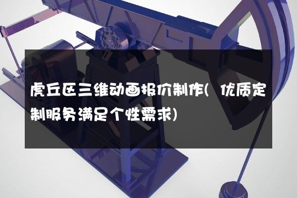 虎丘区三维动画报价制作(优质定制服务满足个性需求)