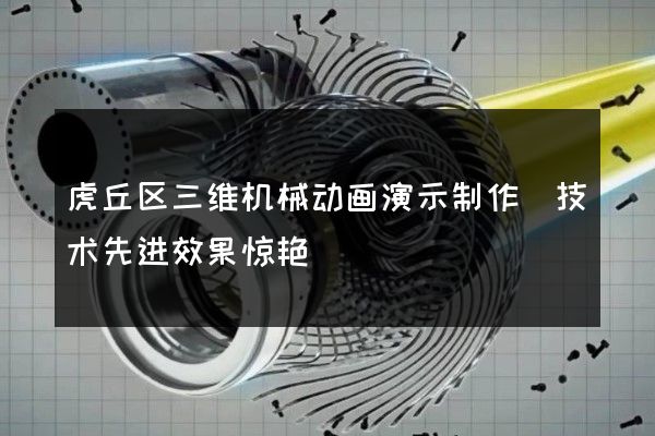 虎丘区三维机械动画演示制作(技术先进效果惊艳)