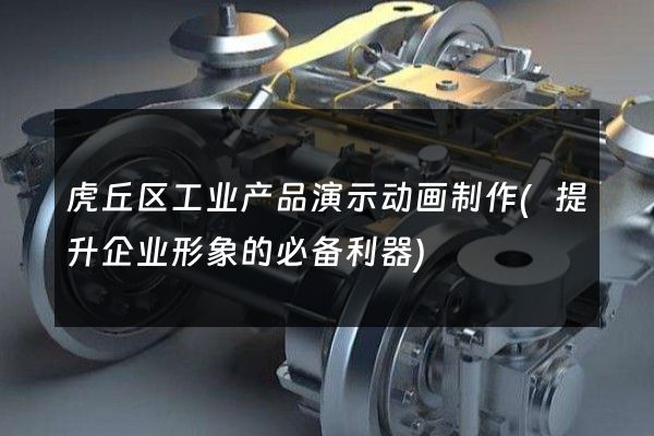 虎丘区工业产品演示动画制作(提升企业形象的必备利器)