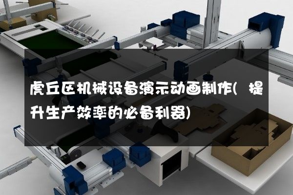 虎丘区机械设备演示动画制作(提升生产效率的必备利器)