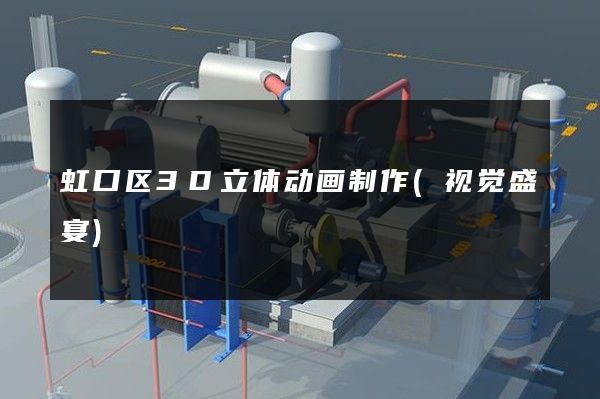 虹口区3D立体动画制作(视觉盛宴)