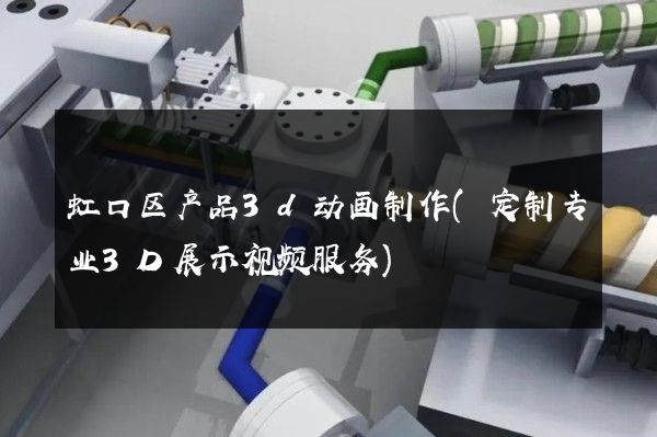 虹口区产品3d动画制作(定制专业3D展示视频服务)