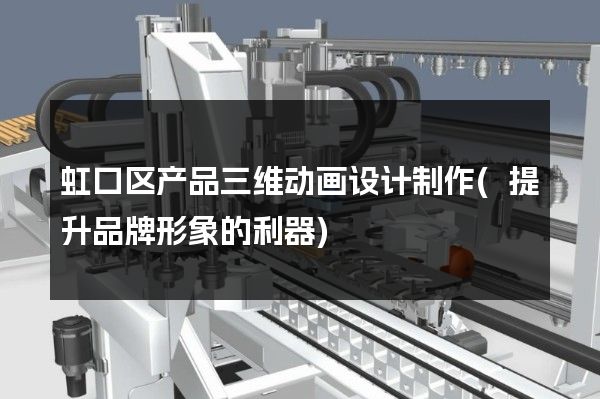 虹口区产品三维动画设计制作(提升品牌形象的利器)