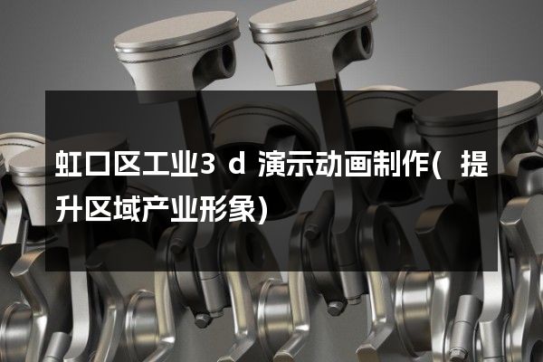 虹口区工业3d演示动画制作(提升区域产业形象)