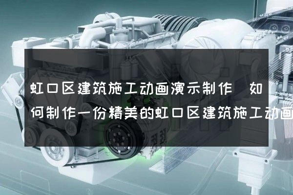 虹口区建筑施工动画演示制作(如何制作一份精美的虹口区建筑施工动画演示)