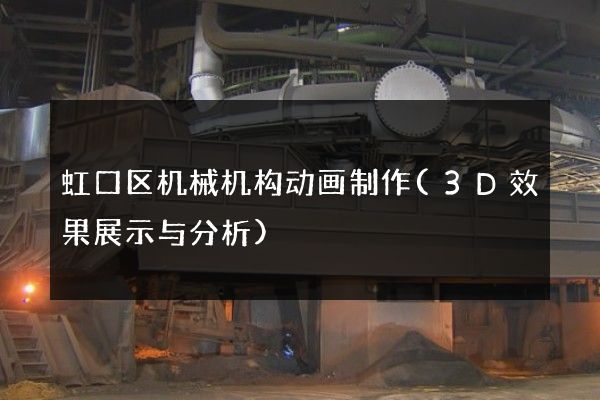 虹口区机械机构动画制作(3D效果展示与分析)