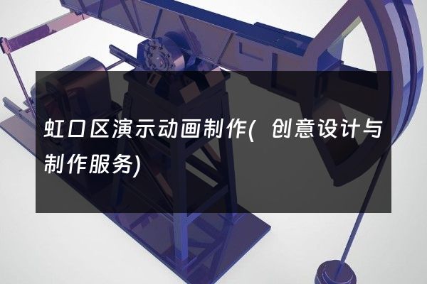 虹口区演示动画制作(创意设计与制作服务)