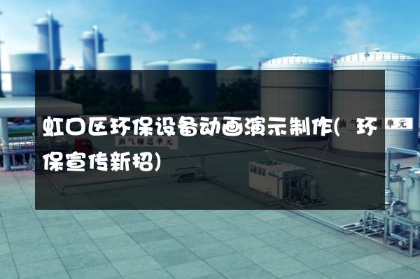 虹口区环保设备动画演示制作(环保宣传新招)