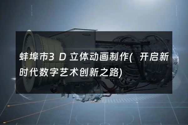 蚌埠市3D立体动画制作(开启新时代数字艺术创新之路)