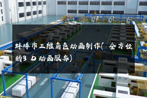 蚌埠市三维角色动画制作(全方位的3D动画服务)