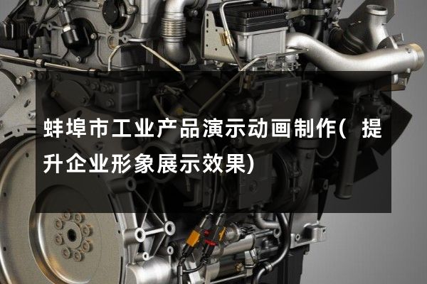 蚌埠市工业产品演示动画制作(提升企业形象展示效果)