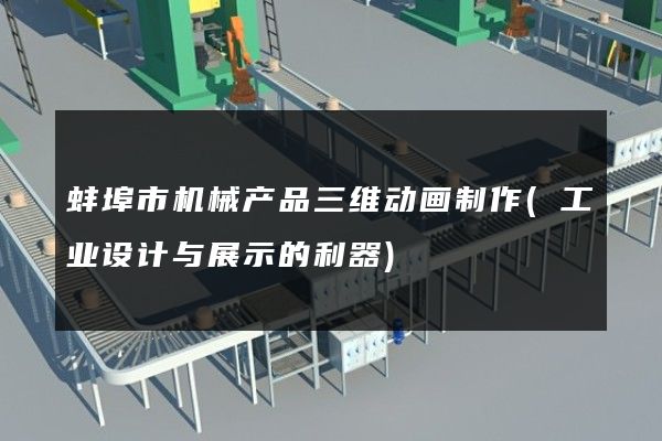 蚌埠市机械产品三维动画制作(工业设计与展示的利器)