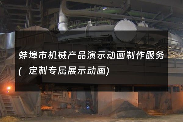 蚌埠市机械产品演示动画制作服务(定制专属展示动画)