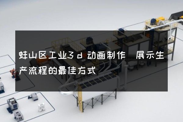 蚌山区工业3d动画制作(展示生产流程的最佳方式)