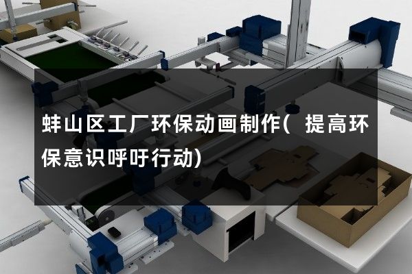 蚌山区工厂环保动画制作(提高环保意识呼吁行动)