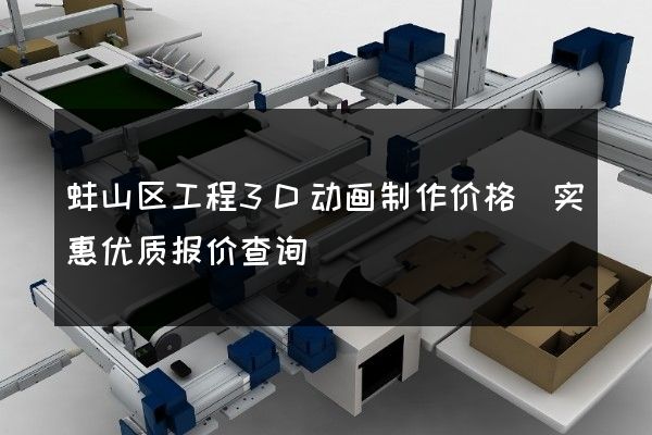 蚌山区工程3D动画制作价格(实惠优质报价查询)