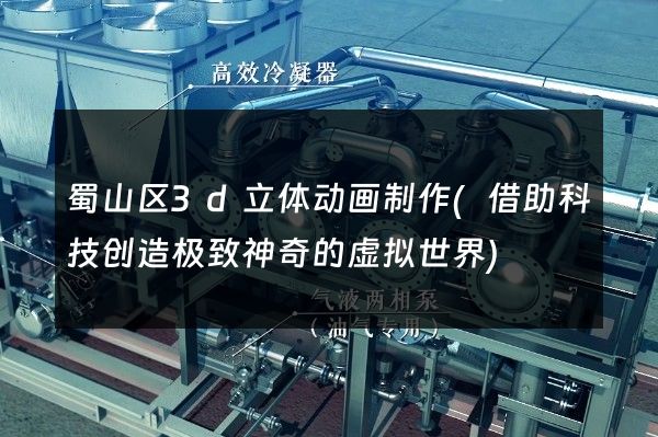 蜀山区3d立体动画制作(借助科技创造极致神奇的虚拟世界)