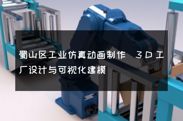 蜀山区工业仿真动画制作(3D工厂设计与可视化建模)