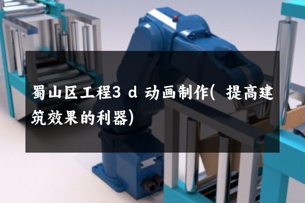 蜀山区工程3d动画制作(提高建筑效果的利器)