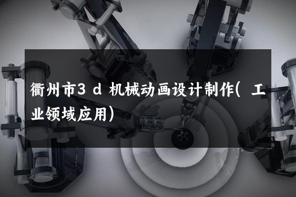 衢州市3d机械动画设计制作(工业领域应用)