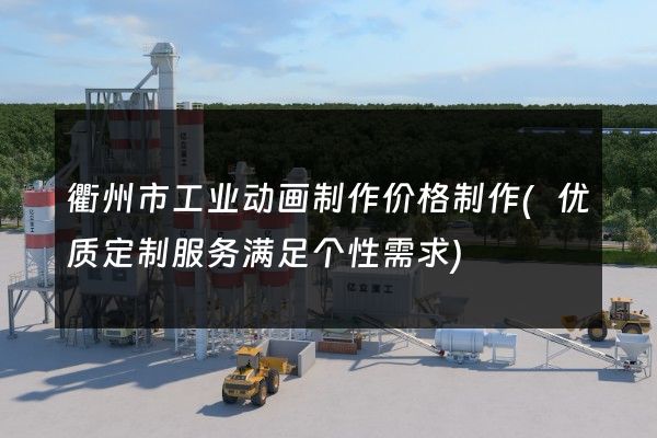 衢州市工业动画制作价格制作(优质定制服务满足个性需求)