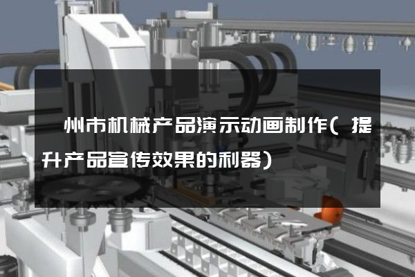 衢州市机械产品演示动画制作(提升产品宣传效果的利器)