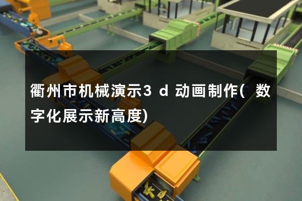 衢州市机械演示3d动画制作(数字化展示新高度)