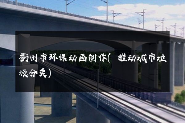 衢州市环保动画制作(推动城市垃圾分类)