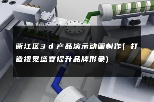 衢江区3d产品演示动画制作(打造视觉盛宴提升品牌形象)