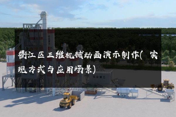 衢江区三维机械动画演示制作(实现方式与应用场景)