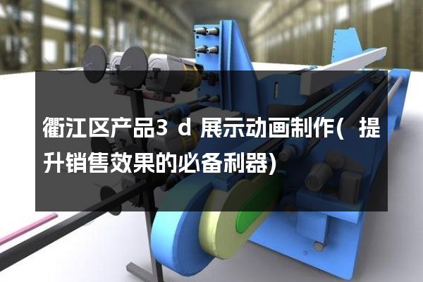 衢江区产品3d展示动画制作(提升销售效果的必备利器)