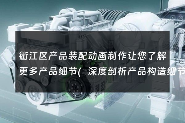 衢江区产品装配动画制作让您了解更多产品细节(深度剖析产品构造细节)