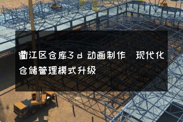 衢江区仓库3d动画制作(现代化仓储管理模式升级)