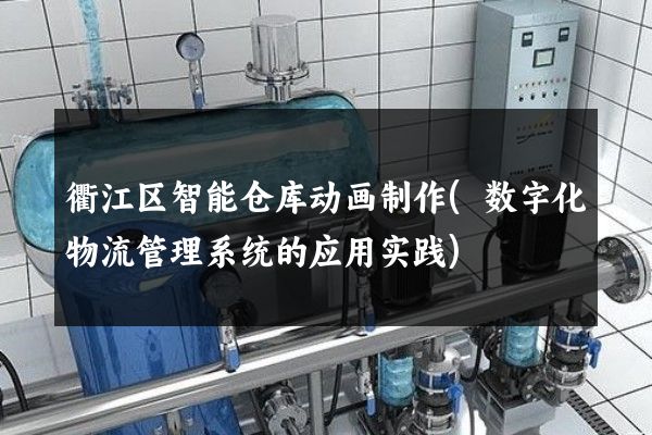 衢江区智能仓库动画制作(数字化物流管理系统的应用实践)