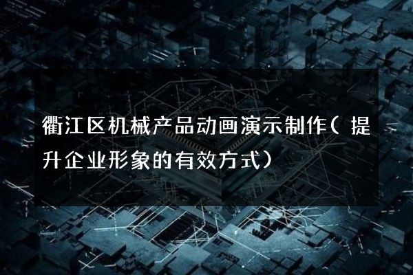 衢江区机械产品动画演示制作(提升企业形象的有效方式)