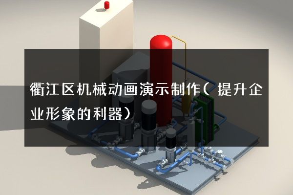 衢江区机械动画演示制作(提升企业形象的利器)