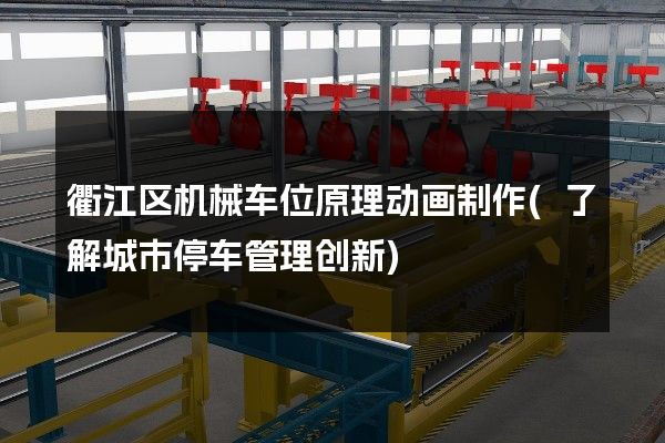 衢江区机械车位原理动画制作(了解城市停车管理创新)