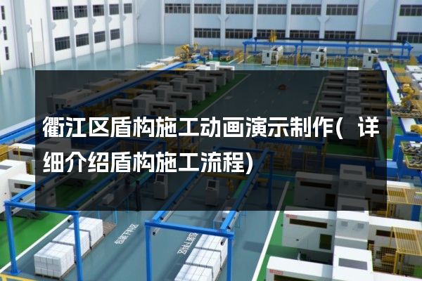 衢江区盾构施工动画演示制作(详细介绍盾构施工流程)