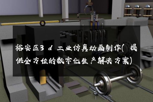 裕安区3d工业仿真动画制作(提供全方位的数字化生产解决方案)