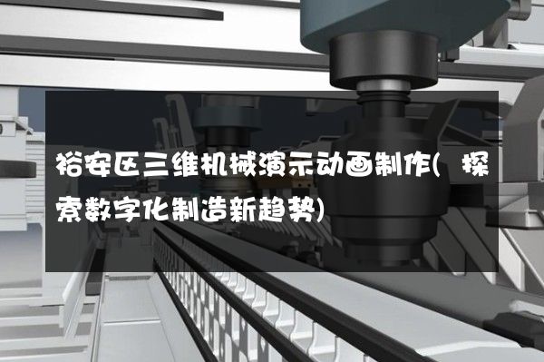 裕安区三维机械演示动画制作(探索数字化制造新趋势)