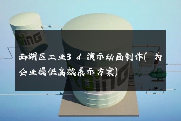 西湖区工业3d演示动画制作(为企业提供高效展示方案)