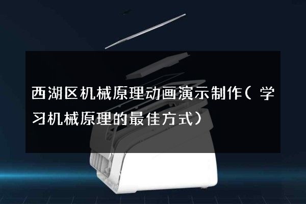 西湖区机械原理动画演示制作(学习机械原理的最佳方式)