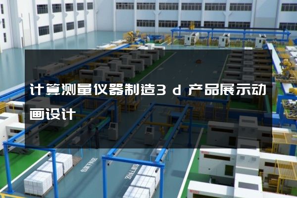 计算测量仪器制造3d产品展示动画设计