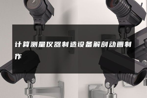 计算测量仪器制造设备解剖动画制作