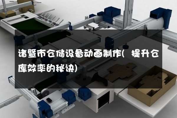 诸暨市仓储设备动画制作(提升仓库效率的秘诀)