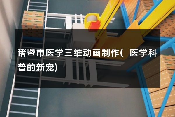 诸暨市医学三维动画制作(医学科普的新宠)