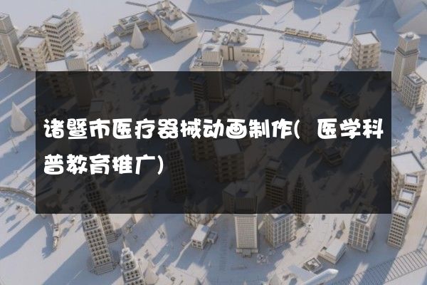 诸暨市医疗器械动画制作(医学科普教育推广)