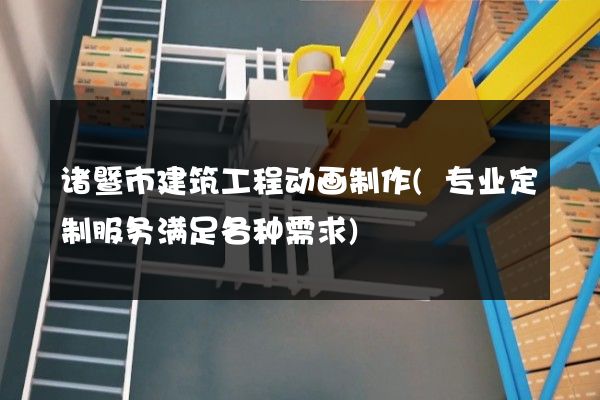 诸暨市建筑工程动画制作(专业定制服务满足各种需求)