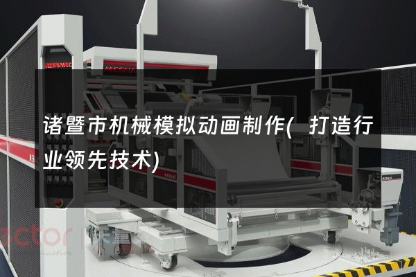 诸暨市机械模拟动画制作(打造行业领先技术)