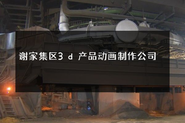 谢家集区3d产品动画制作公司